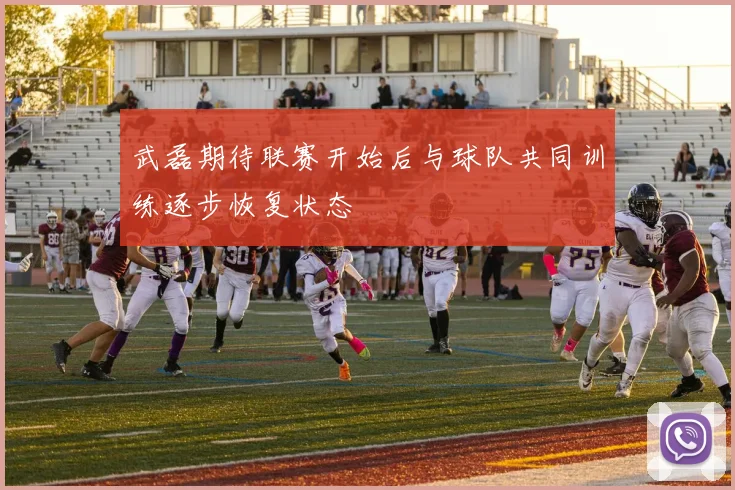 武磊期待联赛开始后与球队共同训练逐步恢复状态