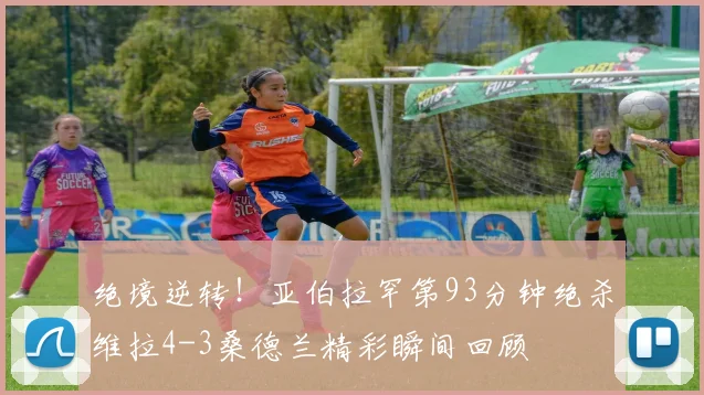 绝境逆转！亚伯拉罕第93分钟绝杀维拉4-3桑德兰精彩瞬间回顾