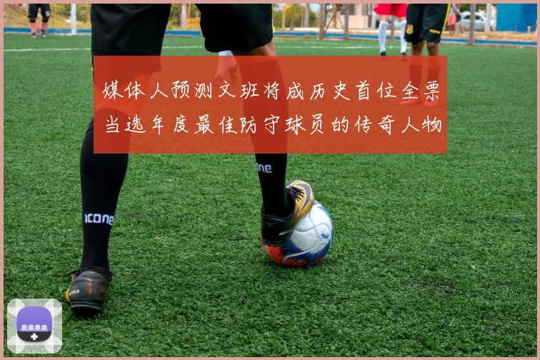 媒体人预测文班将成历史首位全票当选年度最佳防守球员的传奇人物