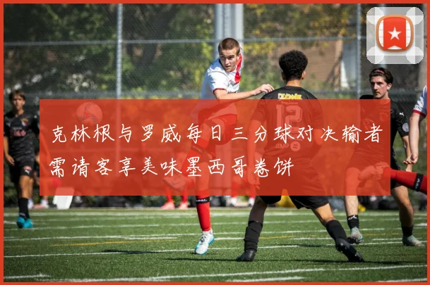 克林根与罗威每日三分球对决输者需请客享美味墨西哥卷饼
