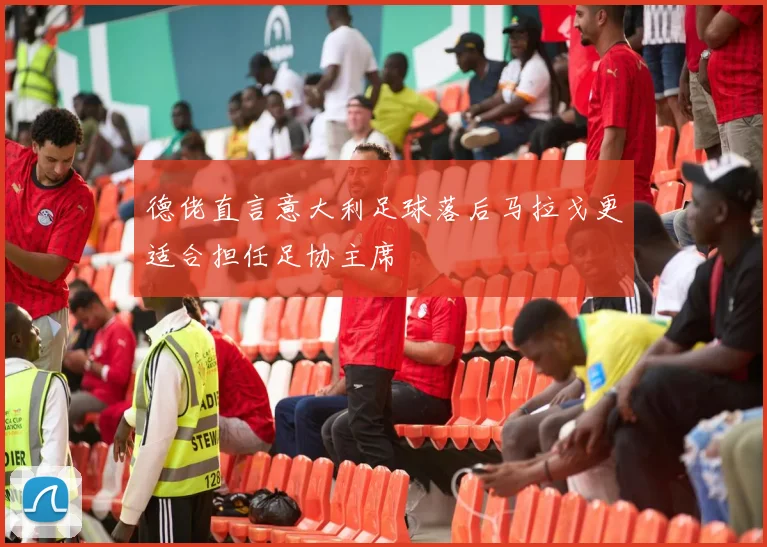 德佬直言意大利足球落后马拉戈更适合担任足协主席