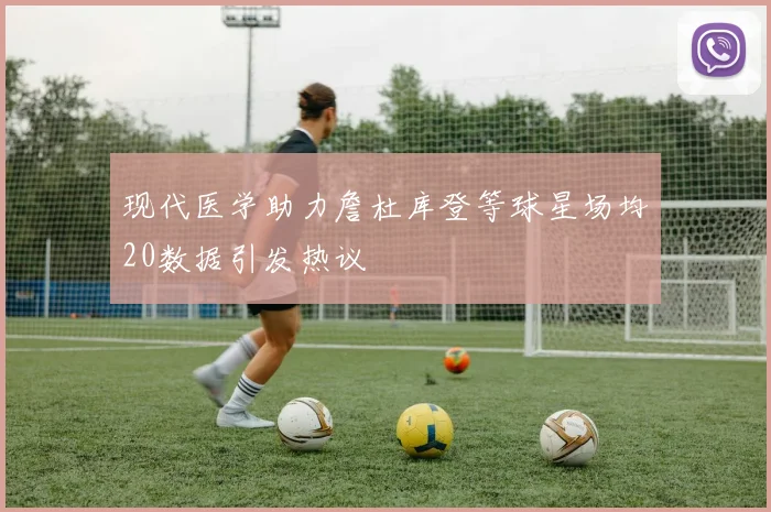 现代医学助力詹杜库登等球星场均20数据引发热议