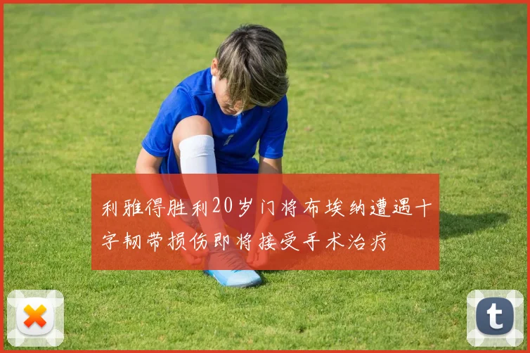 利雅得胜利20岁门将布埃纳遭遇十字韧带损伤即将接受手术治疗