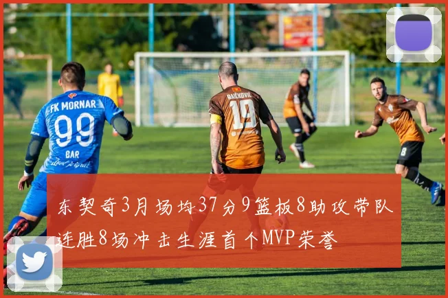 东契奇3月场均37分9篮板8助攻带队连胜8场冲击生涯首个MVP荣誉