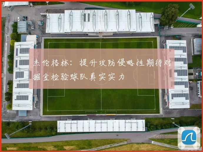 杰伦格林：提升攻防侵略性期待对掘金检验球队真实实力